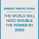 Energy Predictions: The World Will Need Double the Power by 2050 blog banner